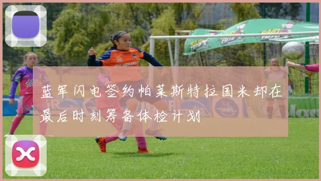 蓝军闪电签约帕莱斯特拉国米却在最后时刻筹备体检计划