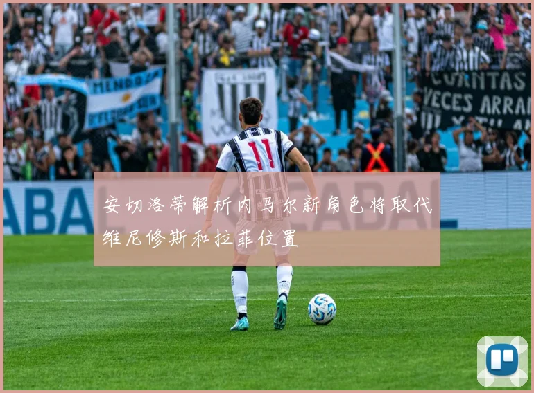 安切洛蒂解析内马尔新角色将取代维尼修斯和拉菲位置