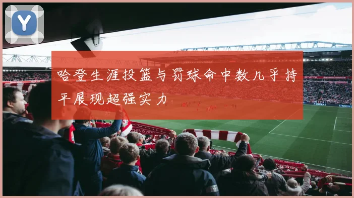哈登生涯投篮与罚球命中数几乎持平展现超强实力