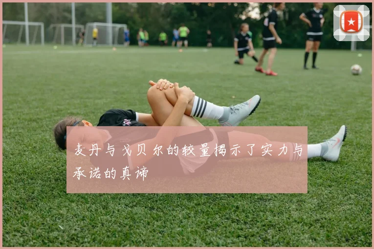 麦丹与戈贝尔的较量揭示了实力与承诺的真谛