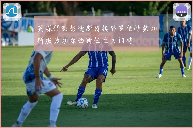 英媒预测彭德斯将接替罗伯特桑切斯成为切尔西新任主力门将
