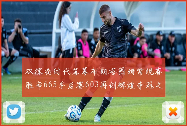 双探花时代落幕布朗塔图姆常规赛胜率665季后赛603再创辉煌夺冠之路