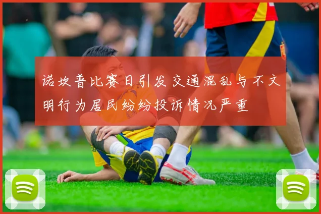 诺坎普比赛日引发交通混乱与不文明行为居民纷纷投诉情况严重