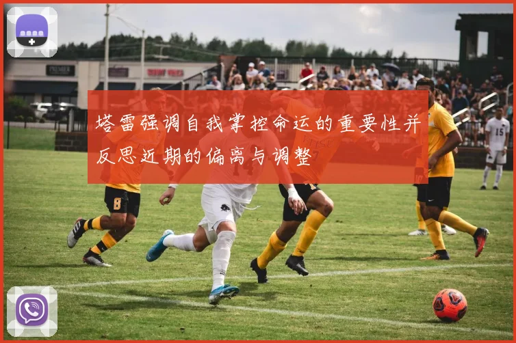 塔雷强调自我掌控命运的重要性并反思近期的偏离与调整