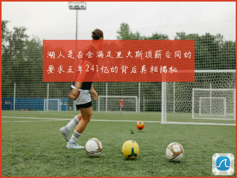 湖人是否会满足里夫斯顶薪合同的要求五年241亿的背后真相揭秘