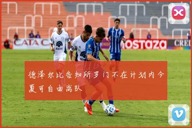 德泽尔比告知所罗门不在计划内今夏可自由离队