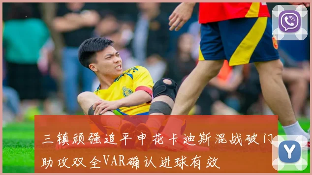 三镇顽强追平申花卡迪斯混战破门助攻双全VAR确认进球有效
