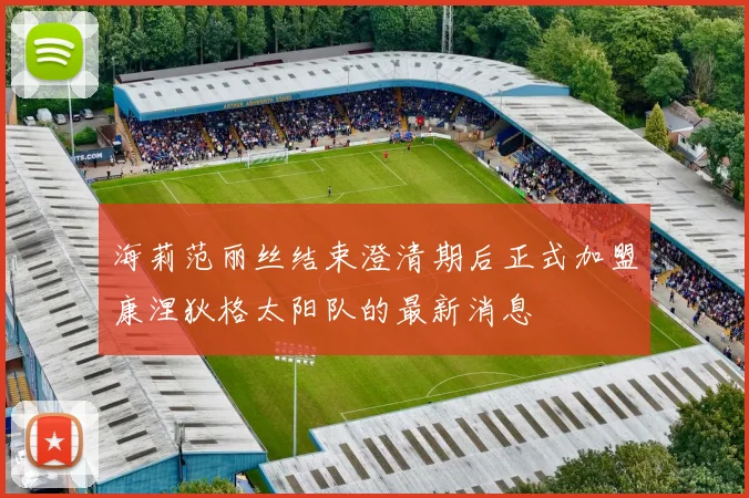 海莉范丽丝结束澄清期后正式加盟康涅狄格太阳队的最新消息