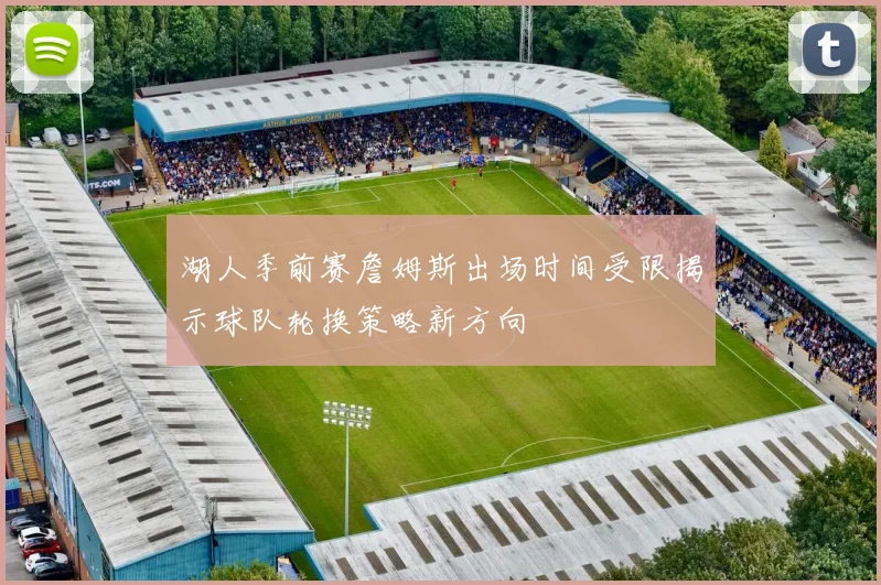 湖人季前赛詹姆斯出场时间受限揭示球队轮换策略新方向